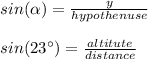 sin(\alpha )=\frac{y}{hypothenuse} \\\\sin(23\°)=\frac{altitute}{distance}
