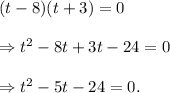 (t-8)(t+3)=0\\\\\Rightarrow t^2-8t+3t-24=0\\\\\Rightarrow t^2-5t-24=0.