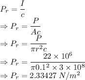 P_r=\dfrac{I}{c}\\\Rightarrow P_r=\dfrac{P}{Ac}\\\Rightarrow P_r=\dfrac{P}{\pi r^2c}\\\Rightarrow P_r=\dfrac{22\times 10^{6}}{\pi 0.1^2\times 3\times 10^8}\\\Rightarrow P_r=2.33427\ N/m^2