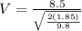 V = \frac{8.5}{\sqrt{\frac{2(1.85)}{9.8}}}
