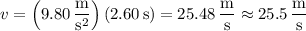 v=\left(9.80\,\dfrac{\mathrm m}{\mathrm s^2}\right)(2.60\,\mathrm s)=25.48\,\dfrac{\mathrm m}{\mathrm s}\approx25.5\,\dfrac{\mathrm m}{\mathrm s}