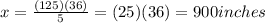 x = \frac{(125)(36)}{5} = (25)(36) = 900 inches