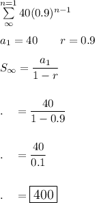 \sum\limits^{n=1}_\infty 40(0.9)^{n-1}\\\\a_1=40\qquad r=0.9\\\\S_\infty =\dfrac{a_1}{1-r}\\\\\\.\quad =\dfrac{40}{1-0.9}\\\\\\.\quad =\dfrac{40}{0.1}\\\\\\.\quad =\large\boxed{400}