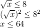 \sqrt{x}  \leq 8 \\ ( \sqrt{x} )^2 \leq 8^2 \\ x \leq 64