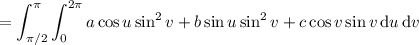 =\displaystyle\int_{\pi/2}^\pi\int_0^{2\pi}a\cos u\sin^2v+b\sin u\sin^2v+c\cos v\sin v\,\mathrm du\,\mathrm dv