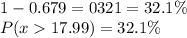1 - 0.679 = 0321= 32.1\%\\P( x  17.99) = 32.1\%