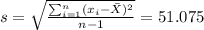 s=\sqrt{\frac{\sum_{i=1}^n (x_i -\bar X)^2}{n-1}}=51.075