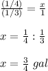 \frac{(1/4)}{(1/3)}=\frac{x}{1}\\\\x=\frac{1}{4} :\frac{1}{3}\\\\x=\frac{3}{4}\ gal
