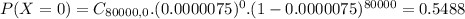 P(X = 0) = C_{80000,0}.(0.0000075)^{0}.(1-0.0000075)^{80000} = 0.5488
