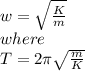 w=\sqrt{\frac{K}{m} }\\ where \\T=2\pi \sqrt{\frac{m}{K} }