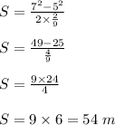 S=\frac{7^2-5^2}{2\times \frac{2}{9}}\\\\S=\frac{49-25}{\frac{4}{9}}\\\\S=\frac{9\times 24}{4}\\\\S=9\times 6=54\ m