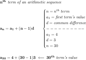 \bf n^{th}\textit{ term of an arithmetic sequence}\\\\&#10;a_n=a_1+(n-1)d\qquad &#10;\begin{cases}&#10;n=n^{th}\ term\\&#10;a_1=\textit{first term's value}\\&#10;d=\textit{common difference}\\&#10;----------\\&#10;a_1=4\\&#10;d=3\\&#10;n=30&#10;\end{cases}&#10;\\\\\\&#10;a_{30}=4+(30-1)3\impliedby 30^{th}\textit{ term's value}