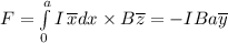 F=\int\limits^a_0 {I} \, \overline {x}dx \times B \overline {z}=-IBa\overline {y}