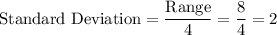 \text{Standard Deviation} = \displaystyle\frac{\text{Range}}{4} = \frac{8}{4} = 2