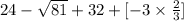 24-\sqrt{81}+{32+[-3\times \frac{2}{3} ]}