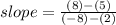 slope=  \frac{(8) - (5)}{( - 8) - (2)}