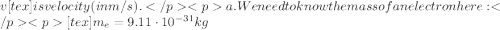 v[tex] is velocity (in m/s).a. We need to know the mass of an electron here:[tex]m_e=9.11\cdot10^{-31} kg