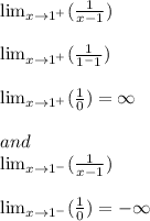 \lim_{x \to \\1^+}(\frac{1}{x-1})\\\\ \lim_{x \to \\1^+}(\frac{1}{1^-1})\\\\ \lim_{x \to \\1^+}(\frac{1}{0}) = \infty\\\\and\\ \lim_{x \to \\1^-}(\frac{1}{x-1})\\\\\lim_{x \to \\1^-}(\frac{1}{0}) = -\infty