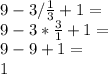 9-3 / \frac{1}{3} +1 = \\9 - 3 * \frac{3}{1} + 1 =\\9 - 9 + 1 =\\1