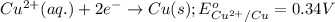 Cu^{2+}(aq.)+2e^-\rightarrow Cu(s);E^o_{Cu^{2+}/Cu}=0.34V