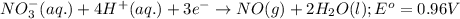 NO_3^-(aq.)+4H^+(aq.)+3e^-\rightarrow NO(g)+2H_2O(l);E^o=0.96V