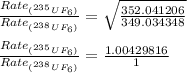 \frac{Rate_{(^{235}UF_6)}}{Rate_{(^{238}UF_6)}}=\sqrt{\frac{352.041206}{349.034348}}\\\\\frac{Rate_{(^{235}UF_6)}}{Rate_{(^{238}UF_6)}}=\frac{1.00429816}{1}
