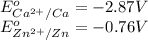 E^o_{Ca^{2+}/Ca}=-2.87V\\E^o_{Zn^{2+}/Zn}=-0.76V