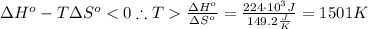 \Delta H^o - T\Delta S^o < 0\therefore T  \frac{\Delta H^o}{\Delta S^o} = \frac{224\cdot 10^3 J}{149.2 \frac{J}{K}} = 1501 K
