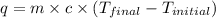 q=m\times c\times (T_{final}-T_{initial})