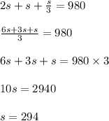 2s + s + \frac{s}{3} = 980\\\\\frac{6s + 3s + s}{3} = 980\\\\6s + 3s + s = 980 \times 3\\\\10s = 2940\\\\s = 294