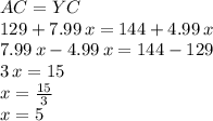 AC = YC\\129+7.99\,x=144+4.99\,x\\7.99\,x-4.99\,x=144-129\\3\,x=15\\x=\frac{15}{3} \\x=5