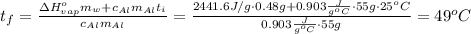 t_f = \frac{\Delta H^o_{vap} m_w + c_{Al}m_{Al}t_i}{c_{Al}m_{Al}} = \frac{2441.6 J/g\cdot 0.48 g + 0.903 \frac{J}{g^oC}\cdot 55 g\cdot 25^oC}{0.903 \frac{J}{g^oC}\cdot 55 g} = 49^oC
