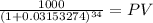 \frac{1000}{(1 + 0.03153274)^{34} } = PV