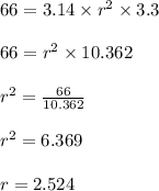 66 = 3.14 \times r^2 \times 3.3\\\\66 = r^2 \times 10.362\\\\r^2 = \frac{66}{10.362}\\\\r^2 = 6.369\\\\r = 2.524