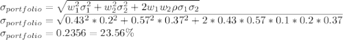 \sigma_{portfolio} = \sqrt{w_1^2\sigma_1^2+w_2^2\sigma_2^2+2w_1w_2\rho\sigma_1\sigma_2} \\\sigma_{portfolio} = \sqrt{0.43^2*0.2^2+0.57^2*0.37^2+2*0.43*0.57*0.1*0.2*0.37}\\\sigma_{portfolio} =0.2356=23.56\%