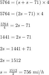 5764=(s+s-71)\times 4\\\\5764= (2s-71)\times 4\\\\\frac{5764}{4} = 2s-71\\\\1441=2s-71\\\\2s=1441+71\\\\2s =1512\\\\s =\frac{1512}{2} = 756\ mi/h