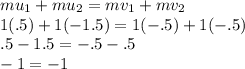 mu_1+mu_2=mv_1+mv_2\\1(.5)+1(-1.5)=1(-.5)+1(-.5)\\.5-1.5=-.5-.5\\-1=-1