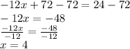 -12x+72-72=24-72\\-12x=-48\\\frac{-12x}{-12} =\frac{-48}{-12}\\ x=4