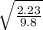 \sqrt{\frac{2.23}{9.8} }