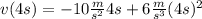 v(4 s)=-10\frac{m}{s^{2} } 4 s + 6 \frac{m}{s^{3} } (4 s)^{2}