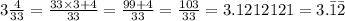 3\frac{4}{33}=\frac{33\times 3 +4}{33}=\frac{99+4}{33}=\frac{103}{33}=3.1212121=3.\bar1\bar2