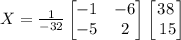 X=\frac{1}{-32}\begin{bmatrix}-1&-6\\ -5&2\end{bmatrix}\begin{bmatrix}38\\ \:15\end{bmatrix}