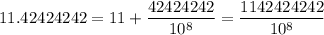 11.42424242 = 11+\dfrac{42424242}{10^8} = \dfrac{1142424242}{10^8}