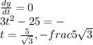 \frac{dy}{dt} =0\\3t^2-25 =-\\t=\frac{5}{\sqrt{3} } ,-frac{5}{\sqrt{3} }