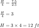 \frac{H}{4}=\frac{7.5}{2.5}\\\\\frac{H}{4}=3\\\\H=3\times 4=12\ ft