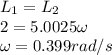 L_1 = L_2\\2 = 5.0025 \omega\\\omega = 0.399 rad/s