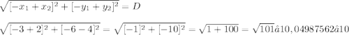 \displaystyle \sqrt{[-x_1 + x_2]^2 + [-y_1 + y_2]^2} = D \\ \\ \sqrt{[-3 + 2]^2 + [-6 - 4]^2} = \sqrt{[-1]^2 + [-10]^2} = \sqrt{1 + 100} = \sqrt{101} ≈ 10,04987562 ≈ 10