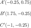 A'(-0.25,0.75)\\\\B'(1.75,-0.25)\\\\C'(-1,-0.25)