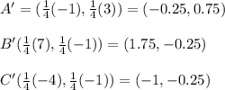 A'=(\frac{1}{4}(-1),\frac{1}{4}(3))=(-0.25,0.75)\\\\B'(\frac{1}{4}(7),\frac{1}{4}(-1))=(1.75,-0.25)\\\\C'(\frac{1}{4}(-4),\frac{1}{4}(-1))=(-1,-0.25)