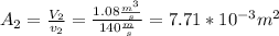 A_2=\frac{V_2}{v_2}=\frac{1.08\frac{m^3}{s} }{140\frac{m}{s}}=7.71*10^{-3}m^2